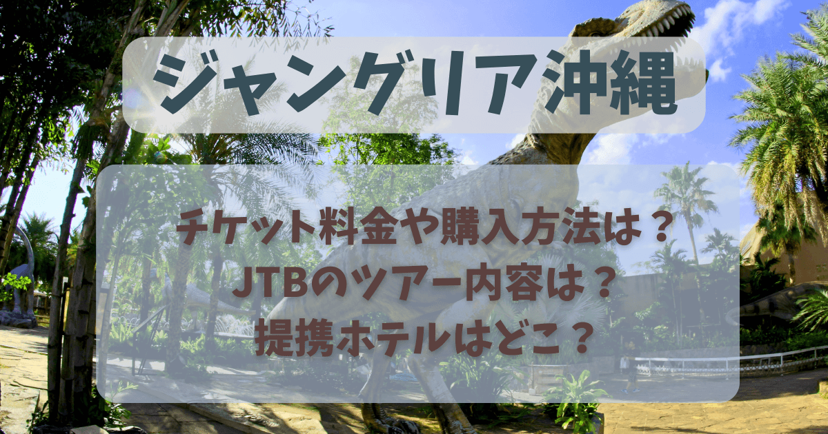 ジャングリア沖縄　チケット料金　購入方法　JTBツアー　内容　特典　カタログ　提携ホテル　オープン日